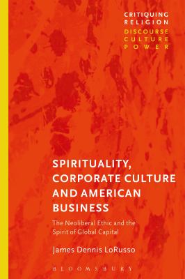 Spirituality, Corporate Culture, and American Business : The Neoliberal Ethic and the Spirit of Global Capital