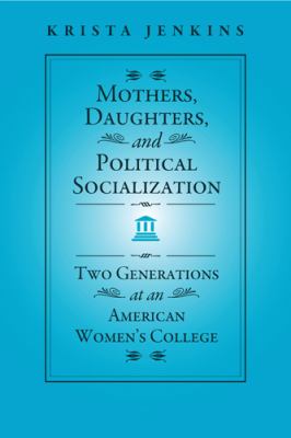 Mothers, Daughters, and Political Socialization : Two Generations at an American Women's College