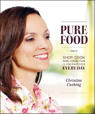 Pure Food : How to Shop, Cook and Have Fun in Your Kitchen Every Day