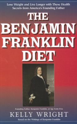 The Benjamin Franklin Diet : Lose Weight and Live Longer with These Health Secrets from America's Founding Father