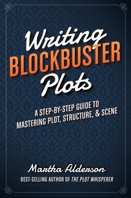 Writing Blockbuster Plots : A Step-By-Step Guide to Mastering Plot, Structure, and Scene