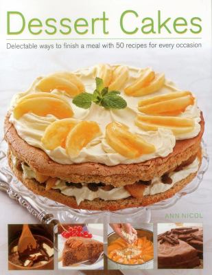 Dessert Cakes : Delectable Ways to Finish a Meal with 50 Recipes for Every Occasion