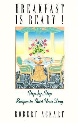 Breakfast Is Ready! : 31 Complete Menus with Step-By-Step Recipes to Start Your Day