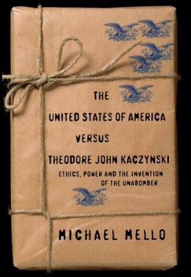 The United States of America vs. Theodore John Kaczynski : Ethics, Power, and the Invention of the Unabomber