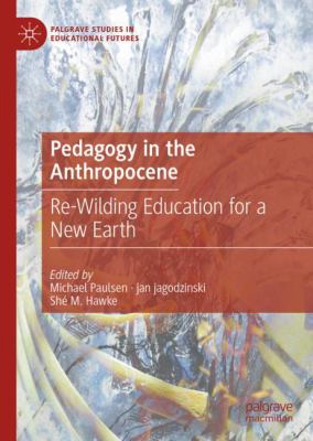 Pedagogy in the Anthropocene : Re-Wilding Education for a New Earth