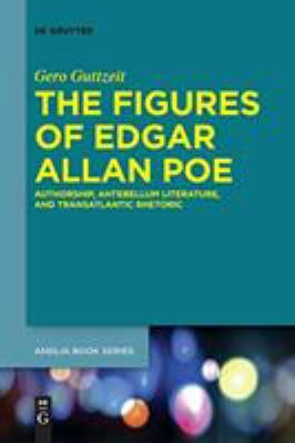 The Figures of Edgar Allan Poe : Authorship, Antebellum Literature, and Transatlantic Rhetoric