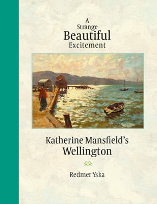Strange Beautiful Excitement : Katherine Mansfields Wellington 1888-1903