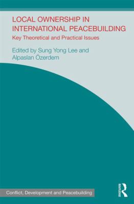 Local Ownership in International Peacebuilding : Key Theoretical and Practical Issues