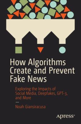 How Algorithms Create and Prevent Fake News : Exploring the Economics of Online Journalism, Deepfakes, GPT-3, and More