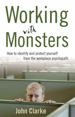 Working with Monsters : How to Identify and Protect Yourself from the Workplace Psychopath