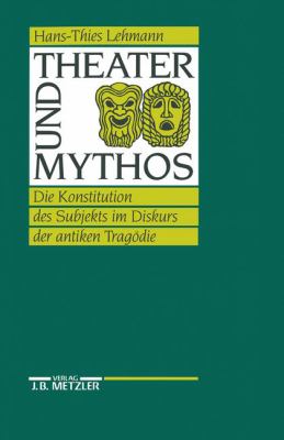 Theater und Mythos : Die Konstitution des Subjekts Im Diskurs der Antiken Tragödie