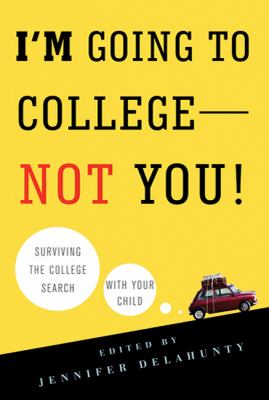 I'm Going to College - Not You! : Surviving the College Search with Your Child