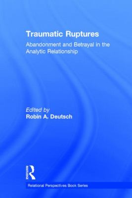 Traumatic Ruptures : Abandonment and Betrayal in the Analytic Relationship