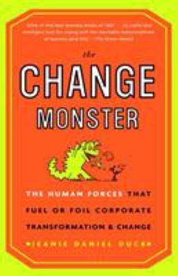 The Change Monster : The Human Forces That Fuel or Foil Corporate Transformation and Change