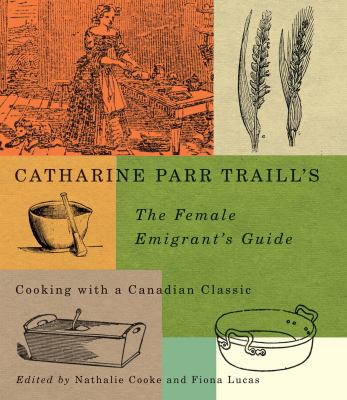 Catharine Parr Traill's the Female Emigrant's Guide : Cooking with a Canadian Classic