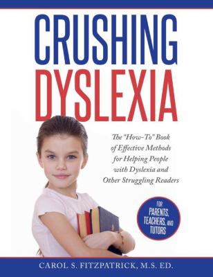 Crushing Dyslexia : The "How-To" Book of Effective Methods for Helping People with Dyslexia