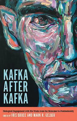 Kafka after Kafka - Dialogical Engagement with His Works from the Holocaust to Postmodernism