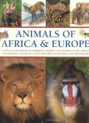 Animals of Africa and Europe : A Visual Encyclopedia of Amphibians, Reptiles and Mammals in the Asian and Australasian Continents, with over 350 Illustrations and Photographs