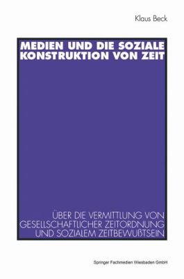 Medien und Die Soziale Konstruktion Von Zeit : über Die Vermittlung Von Gesellschaftlicher Zeitordnung und Sozialem Zeitbewusstsein