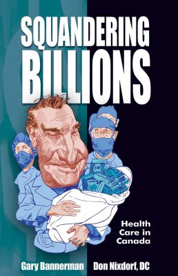 Squandering Billions : Health Care in Canada