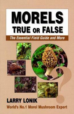 Morels : True or False: The Essential Field Guide and More