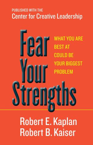 Fear Your Strengths : What You Are Best at Could Be Your Biggest Problem