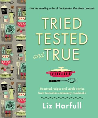 Tried, Tested and True : Stories and Recipes Celebrating the Traditions of Australian Community Cookbooks