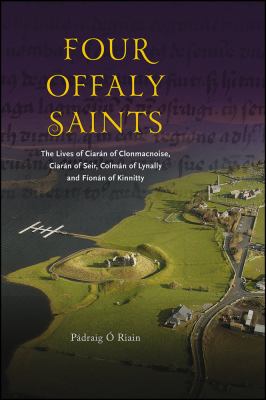 Four Offaly Saints : The Lives of Ciaran of Clonmacnoise, Ciaran of Seir, Colman of Lynally and Fionan of Kinnitty
