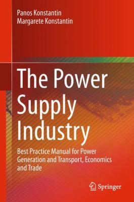 The Power Supply Industry : Best Practice Manual for Power Generation and Transport, Economics and Trade