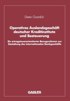 Operatives Auslandsgeschäft Deutscher Kreditinstitute und Besteuerung : Ein Ertragsteuerorientierter Bezugsrahmen Zur Gestaltung des Internationalen Bankgeschäfts: Analyse und Empirische Überprüfung Bezogen Auf Den Bankplatz London