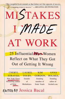 Mistakes I Made at Work : 25 Influential Women Reflect on What They Got Out of Getting It Wrong