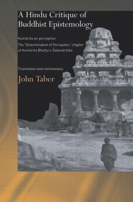 A Hindu Critique of Buddhist Epistemology : Kumarila on Perception: the 'Determination of Perception' Chapter of Kumarila Bhatta's <I>Slokavarttika </I>- Translation and Commentary