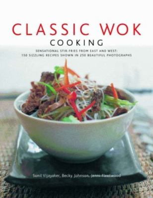 Classic Wok Cooking : Sensational Stir-Fries from East and West: 160 Sizzling Recipes Shown in 270 Beautiful Photographs