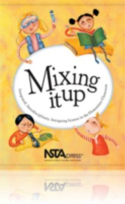Mixing It Up : Integrated, Interdisciplinary, Intriguing Science in the Elementary Classroom: an NSTA Press Journals Collection