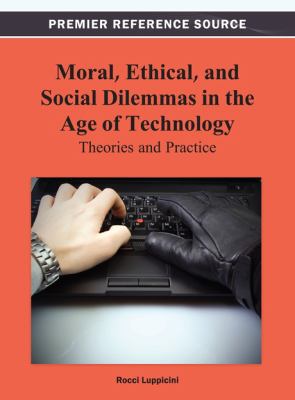 Moral, Ethical, and Social Dilemmas in the Age of Technology : Theories and Practice