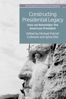 Constructing Presidential Legacy : How We Remember the American President