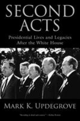 Second Acts : Presidential Lives and Legacies after the White House
