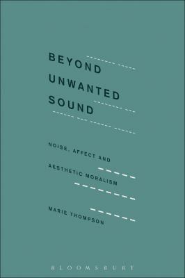 Beyond Unwanted Sound : Noise, Affect and Aesthetic Moralism