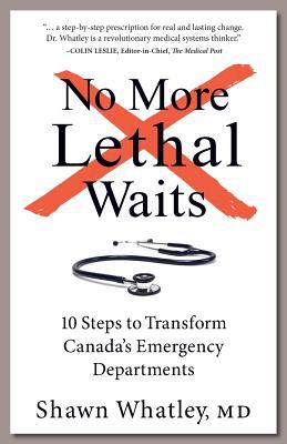 No More Lethal Waits : 10 Steps to Transform Canada's Emergency Departments