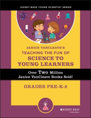 Janice VanCleave's Teaching the Fun of Science to Young Learners : Grades Pre-K Through 2
