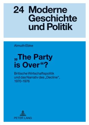 «the Party Is Over»? : Britische Wirtschaftspolitik und das Narrativ Des «Decline», 1970-1976
