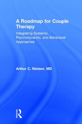A Roadmap for Couple Therapy : Integrating Systemic, Psychodynamic, and Behavioral Approaches