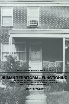 Human Territorial Functioning : An Empirical, Evolutionary Perspective on Individual and Small Group Territorial Cognitions, Behaviors, and Consequences