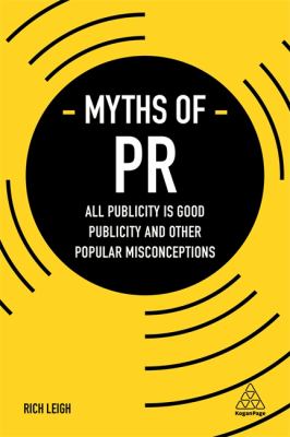 Myths of PR : All Publicity Is Good Publicity and Other Popular Misconceptions