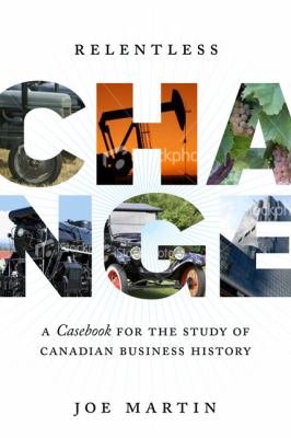 Relentless Change : A Casebook for the Study of Canadian Business History