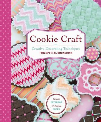 Cookie Craft : From Baking to Luster Dust, Designs and Techniques for Creative Cookie Occasions