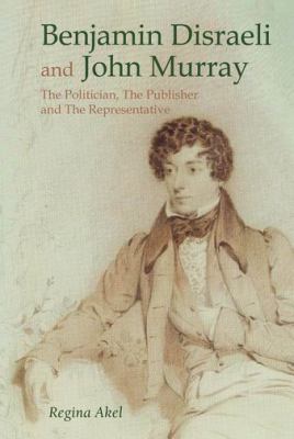 Benjamin Disraeli and John Murray : The Politician, the Publisher and the Representative