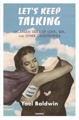 Let's Keep Talking : Lacanian Tales of Love, Sex, and Other Catastrophes