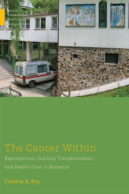 The Cancer Within : Reproduction, Cultural Transformation, and Health Care in Romania