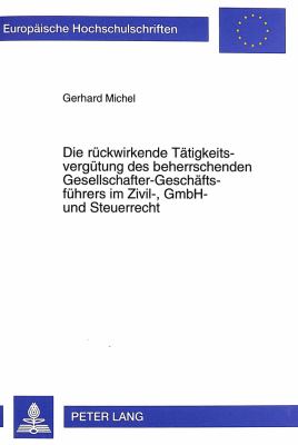 Die Rueckwirkende Taetigkeitsverguetung des Beherrschenden Gesellschafter-Geschaeftsfuehrers im Zivil-, GmbH- und Steuerrecht